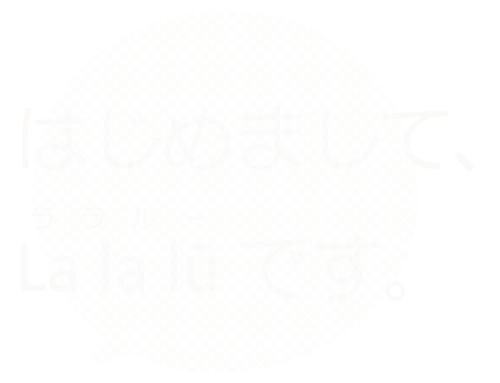 はじめまして、ララルー です。