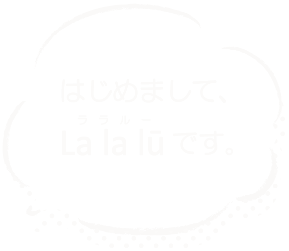 はじめまして、ララルー です。